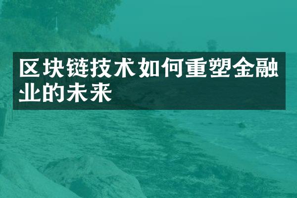 区块链技术如何重塑金融业的未来