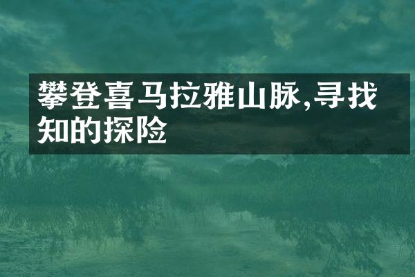 攀登喜马拉雅山脉,寻找未知的探险