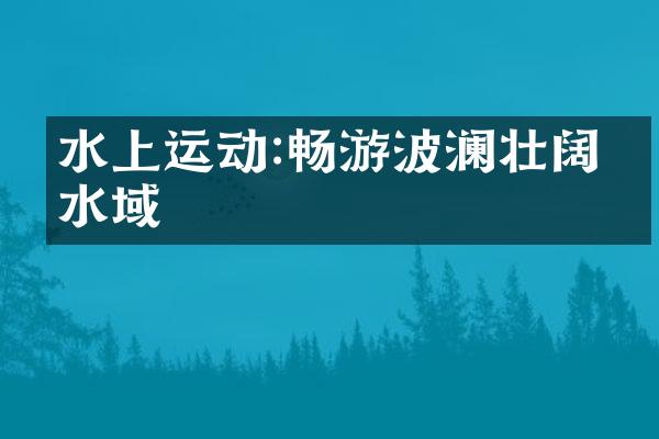 水上运动:畅游波澜壮阔的水域