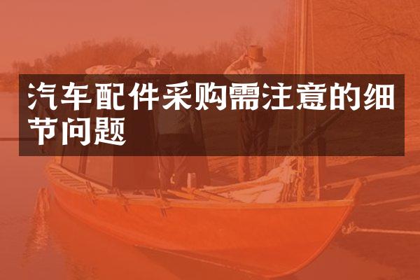 汽车配件采购需注意的细节问题