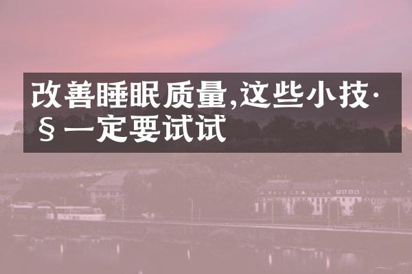 改善睡眠质量,这些小技巧一定要试试