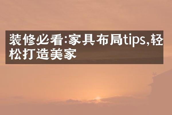 装修必看:家具布局tips,轻松打造美家