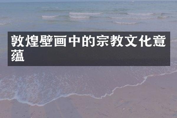 敦煌壁画中的宗教文化意蕴