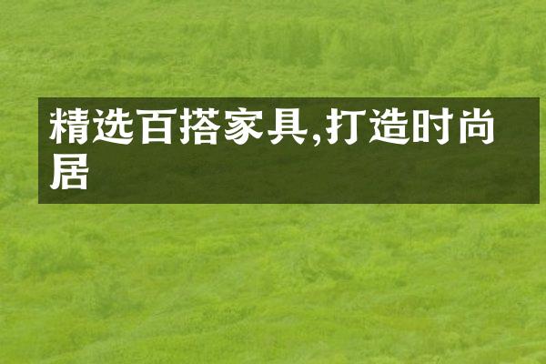 精选百搭家具,打造时尚家居