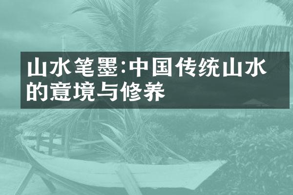 山水笔墨:中国传统山水画的意境与修养