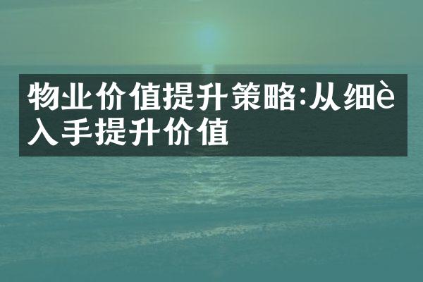 物业价值提升策略:从细节入手提升价值