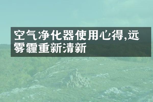 空气净化器使用心得,远离雾霾重新清新