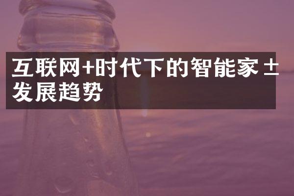 互联网+时代下的智能家居发展趋势