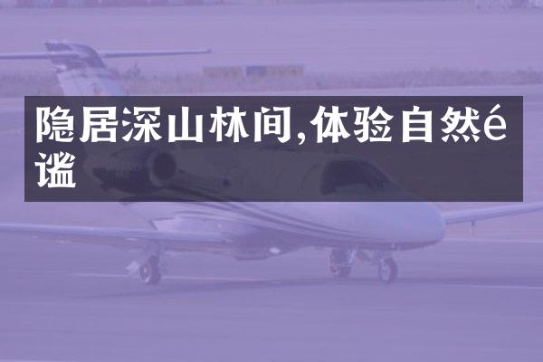 隐居深山林间,体验自然静谧
