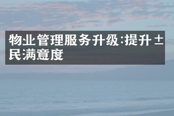 物业管理服务升级:提升居民满意度