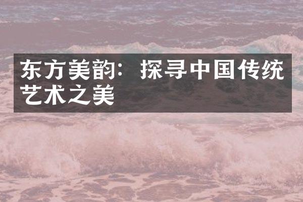 东方美韵：探寻中国传统艺术之美
