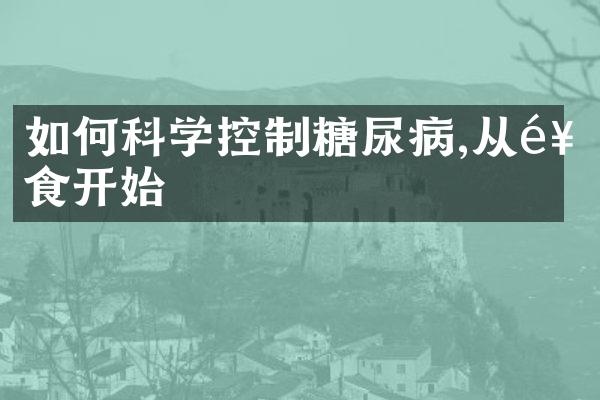 如何科学控制糖尿病,从饮食开始