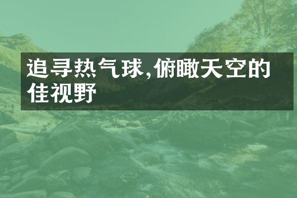 追寻热气球,俯瞰天空的绝佳视野