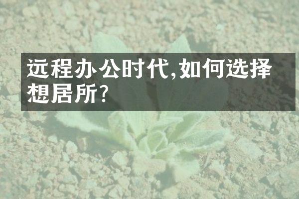 远程办公时代,如何选择理想居所?