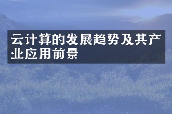云计算的发展趋势及其产业应用前景