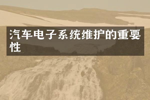 汽车电子系统维护的重要性
