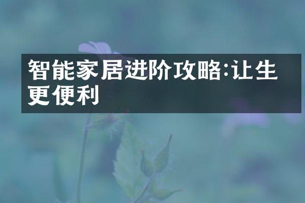 智能家居进阶攻略:让生活更便利