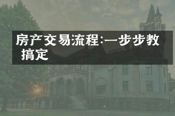 房产交易流程:一步步教你搞定