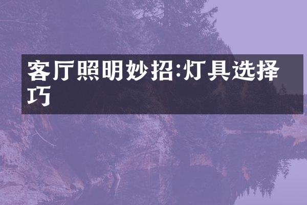 客厅照明妙招:灯具选择技巧