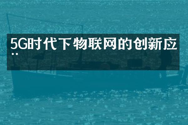 5G时代下物联网的创新应用