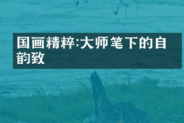 国画精粹:大师笔下的自然韵致