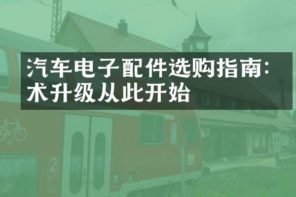 汽车电子配件选购指南:技术升级从此开始