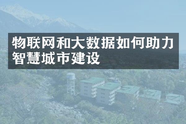 物联网和大数据如何助力智慧城市建设