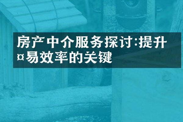 房产中介服务探讨:提升交易效率的关键
