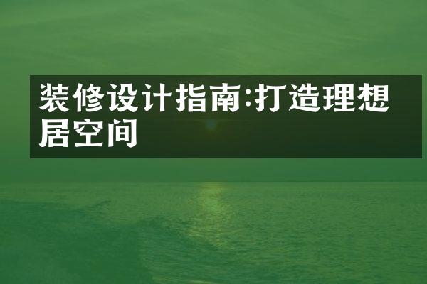 装修设计指南:打造理想家居空间