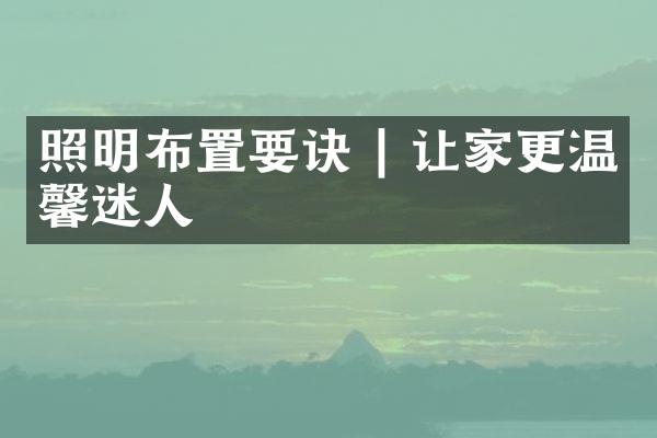照明布置要诀 | 让家更温馨迷人