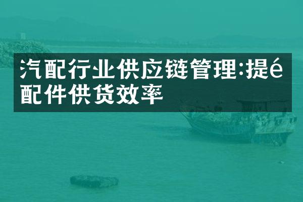 汽配行业供应链管理:提高配件供货效率