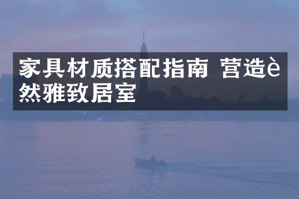 家具材质搭配指南 营造自然雅致居室