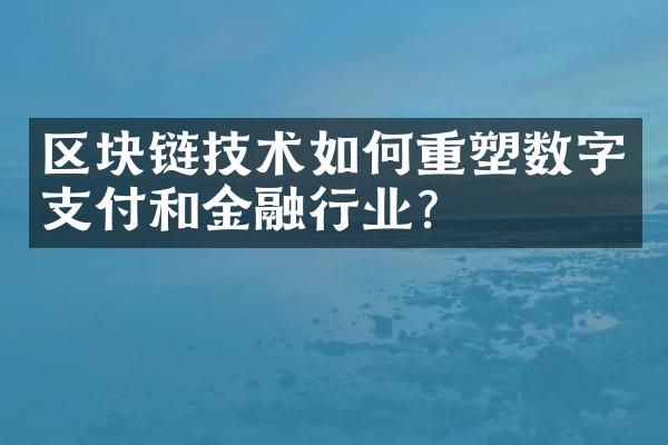 区块链技术如何重塑数字支付和金融行业?