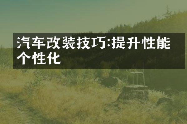 汽车改装技巧:提升性能与个性化