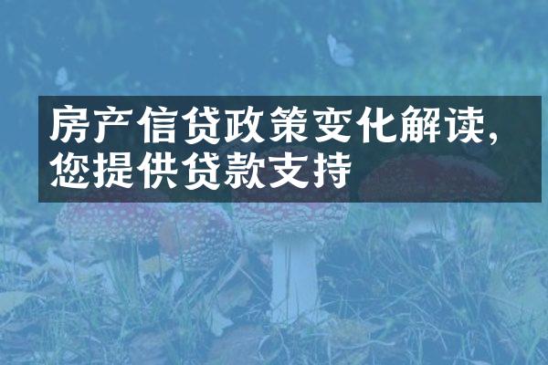 房产信贷政策变化解读,为您提供贷款支持