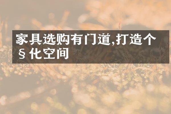 家具选购有门道,打造个性化空间