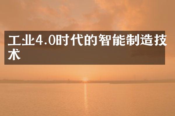 工业4.0时代的智能制造技术