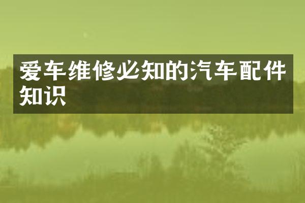 爱车维修必知的汽车配件知识