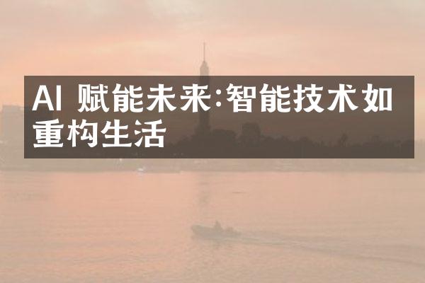 AI 赋能未来:智能技术如何重构生活