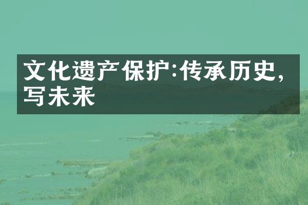 文化遗产保护:传承历史,书写未来