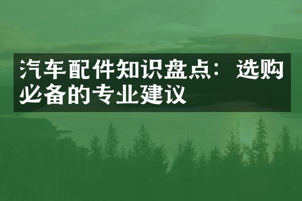 汽车配件知识盘点：选购必备的专业建议