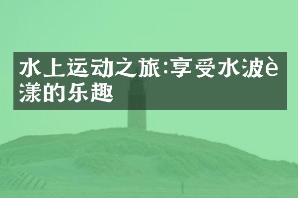水上运动之旅:享受水波荡漾的乐趣