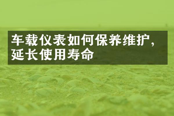 车载仪表如何保养维护，延长使用寿命