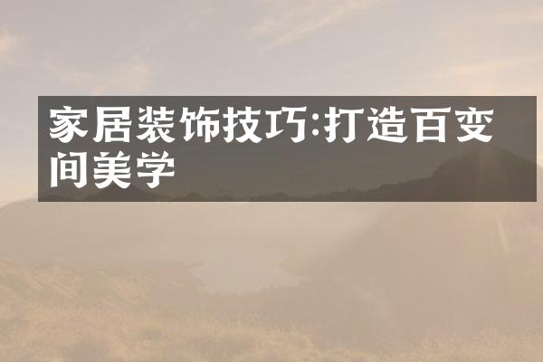 家居装饰技巧:打造百变空间美学