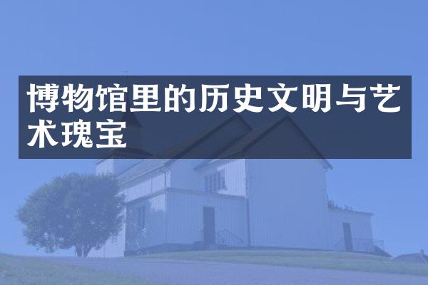 博物馆里的历史文明与艺术瑰宝