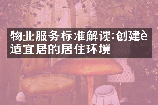 物业服务标准解读:创建舒适宜居的居住环境