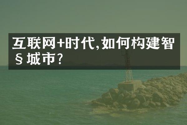 互联网+时代,如何构建智慧城市?