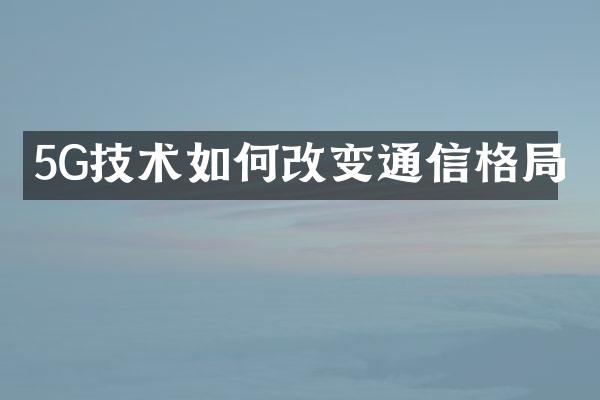 5G技术如何改变通信格局