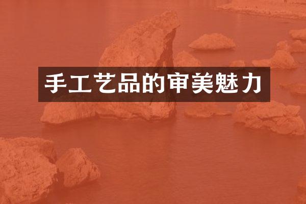 手工艺品的审美魅力