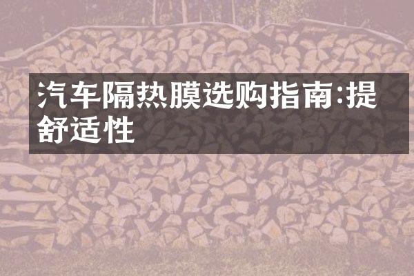 汽车隔热膜选购指南:提升舒适性